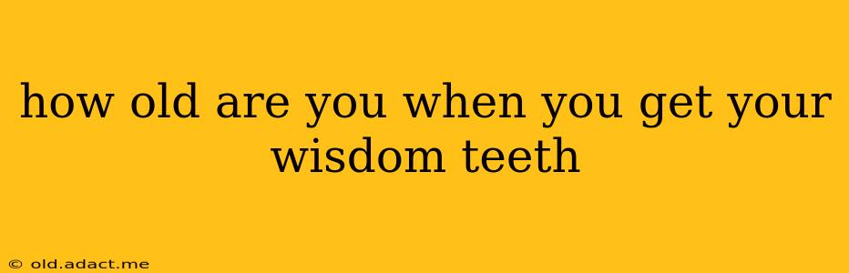 how old are you when you get your wisdom teeth