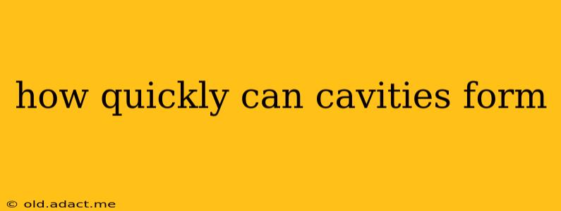 how quickly can cavities form