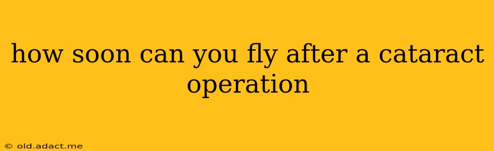 how soon can you fly after a cataract operation