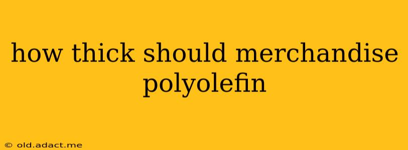how thick should merchandise polyolefin