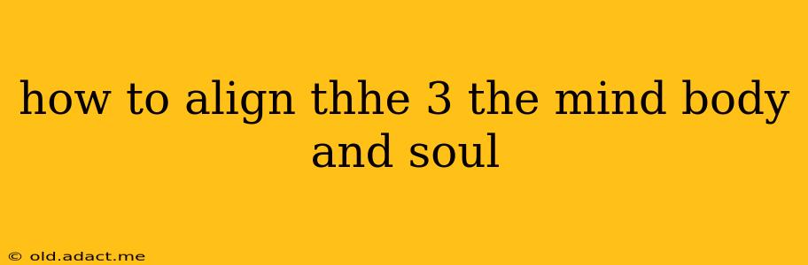 how to align thhe 3 the mind body and soul