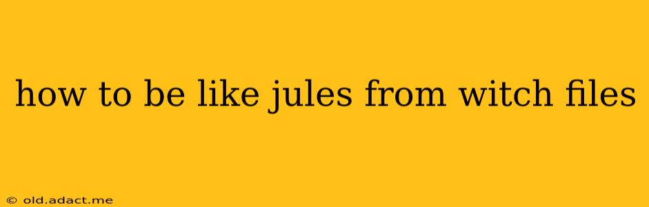 how to be like jules from witch files