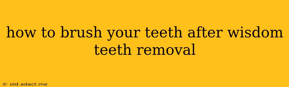 how to brush your teeth after wisdom teeth removal
