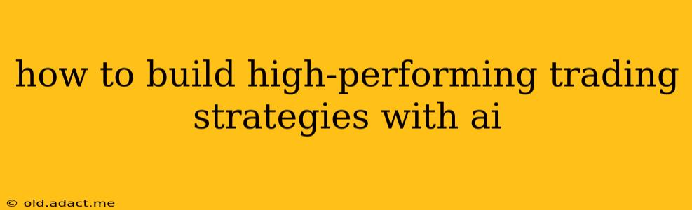 how to build high-performing trading strategies with ai