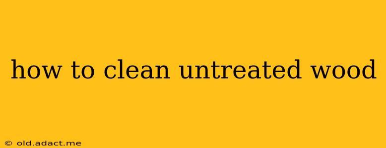 how to clean untreated wood