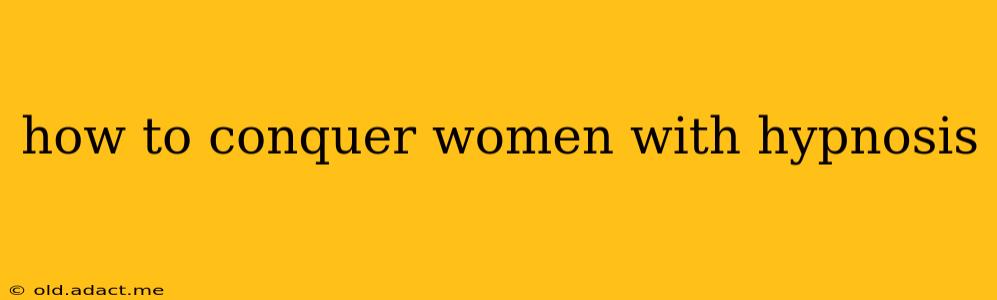 how to conquer women with hypnosis