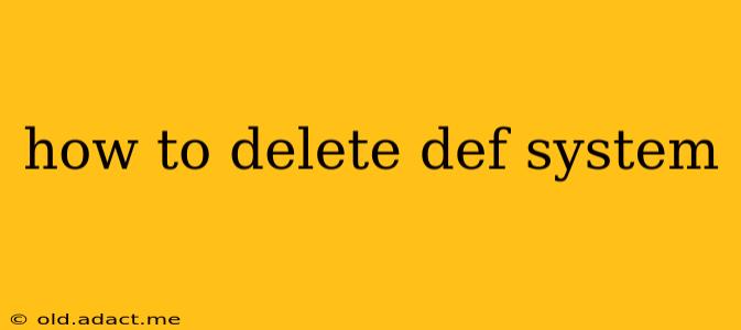 how to delete def system