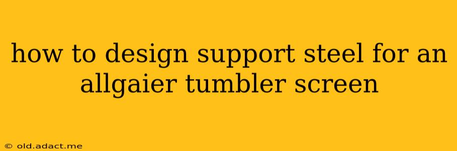 how to design support steel for an allgaier tumbler screen