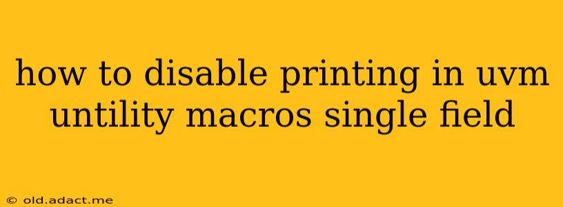 how to disable printing in uvm untility macros single field