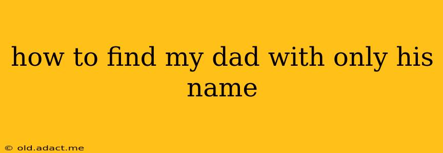 how to find my dad with only his name