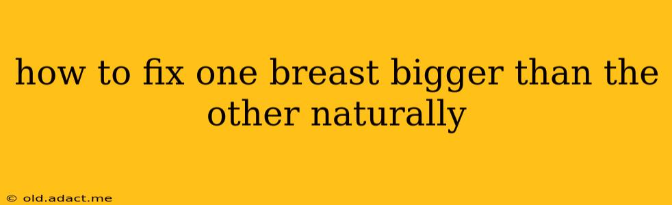 how to fix one breast bigger than the other naturally