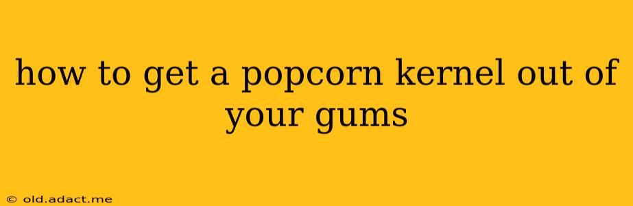 how to get a popcorn kernel out of your gums