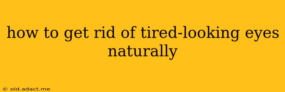 how to get rid of tired-looking eyes naturally