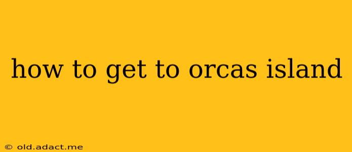 how to get to orcas island