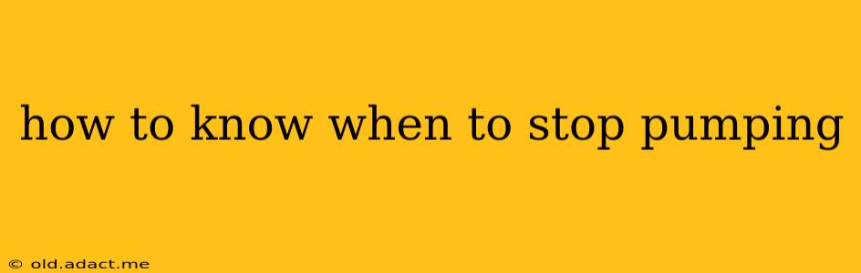 how to know when to stop pumping