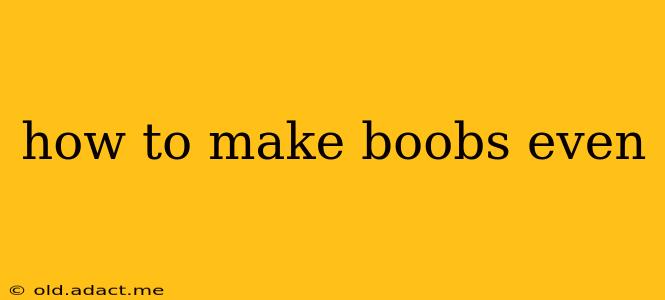 how to make boobs even