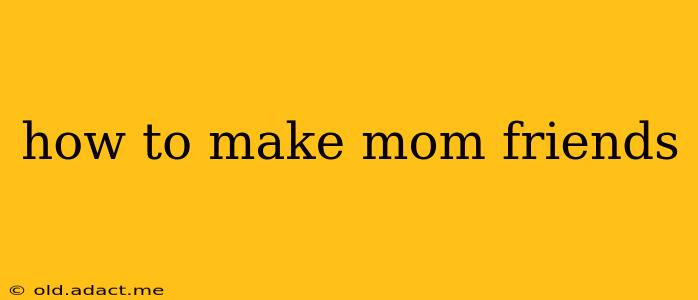 how to make mom friends