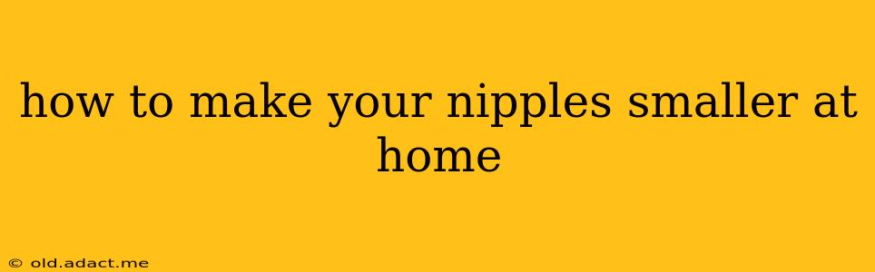 how to make your nipples smaller at home