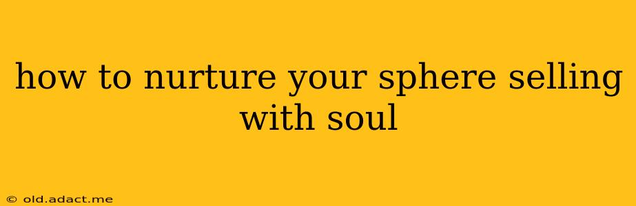how to nurture your sphere selling with soul