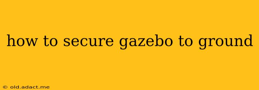 how to secure gazebo to ground