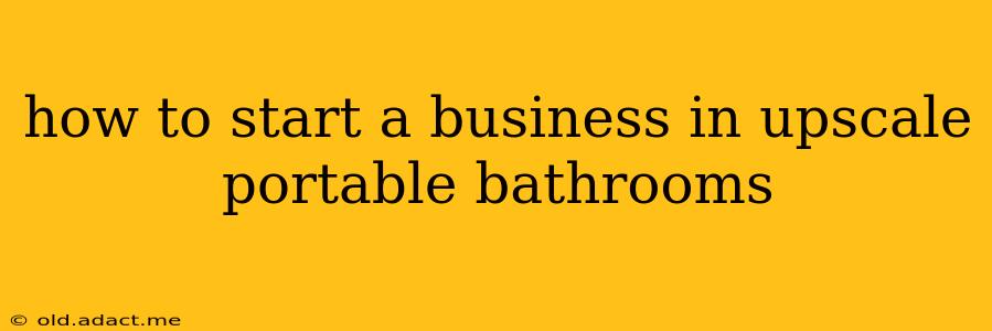how to start a business in upscale portable bathrooms