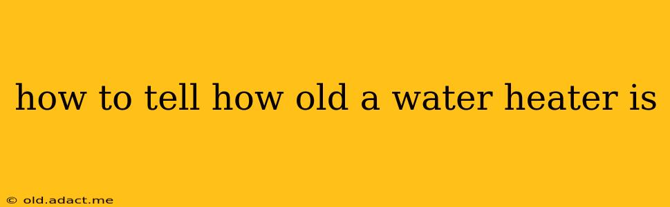 how to tell how old a water heater is