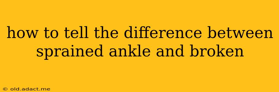 how to tell the difference between sprained ankle and broken