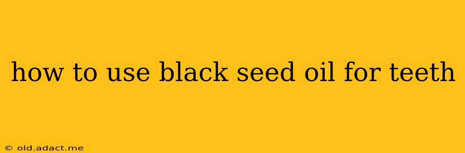 how to use black seed oil for teeth
