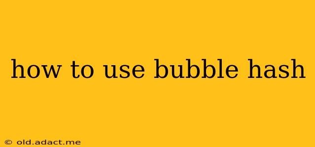 how to use bubble hash
