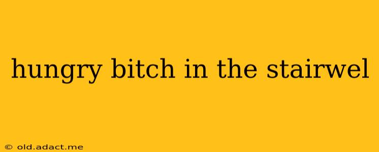 hungry bitch in the stairwel