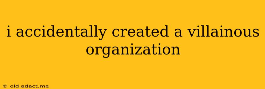 i accidentally created a villainous organization