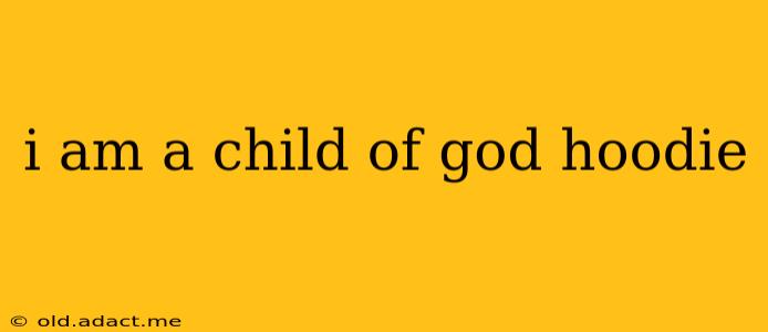 i am a child of god hoodie