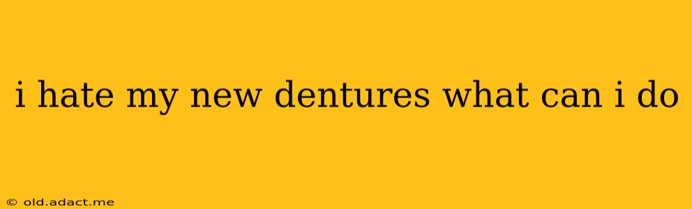 i hate my new dentures what can i do