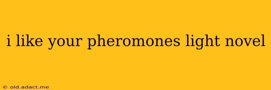 i like your pheromones light novel