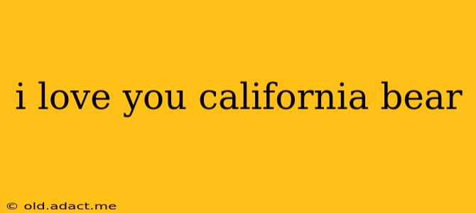 i love you california bear