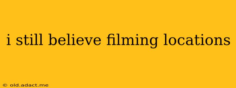 i still believe filming locations