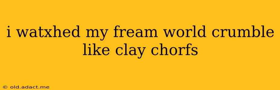 i watxhed my fream world crumble like clay chorfs i watxhed my fream world crumble like clay chorfs