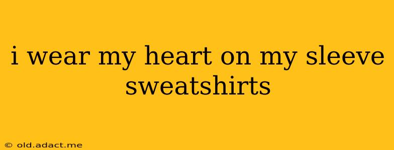 i wear my heart on my sleeve sweatshirts