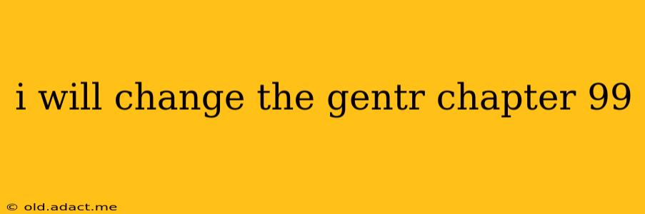 i will change the gentr chapter 99
