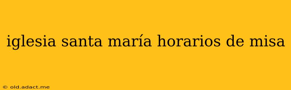 iglesia santa maría horarios de misa