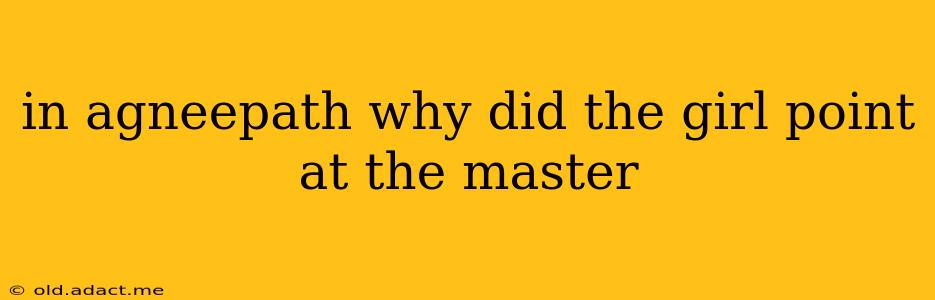 in agneepath why did the girl point at the master