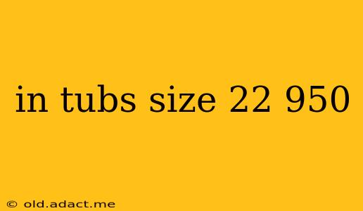 in tubs size 22 950