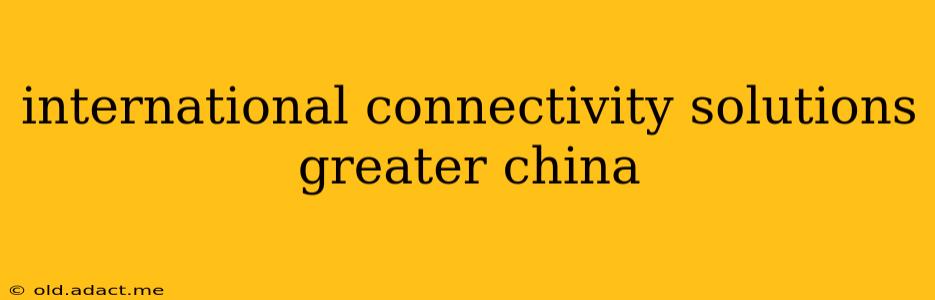 international connectivity solutions greater china