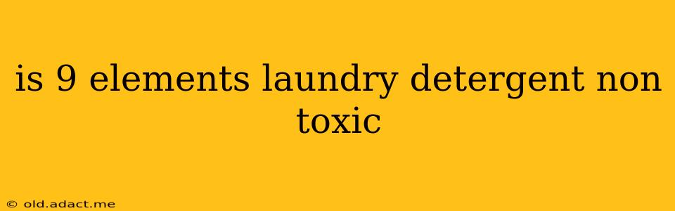 is 9 elements laundry detergent non toxic