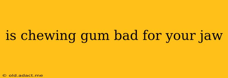 is chewing gum bad for your jaw