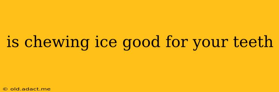 is chewing ice good for your teeth