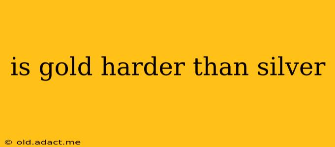 is gold harder than silver