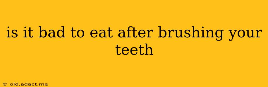 is it bad to eat after brushing your teeth
