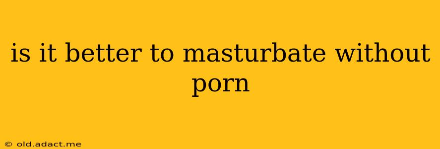 is it better to masturbate without porn
