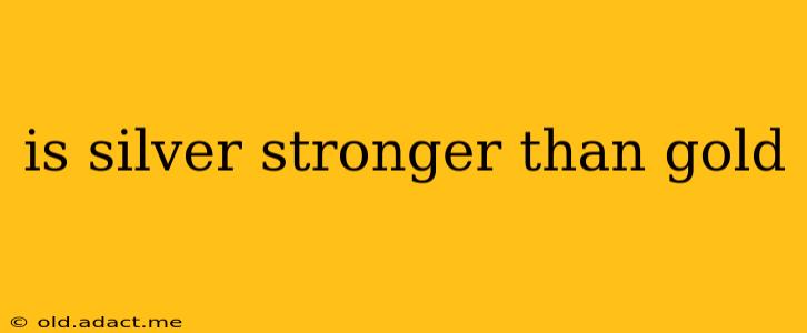 is silver stronger than gold
